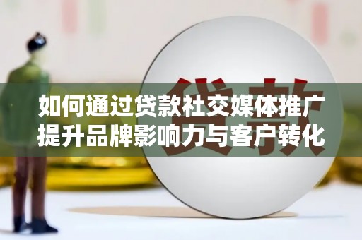 苏尼特右旗如何通过贷款社交媒体推广提升品牌影响力与客户转化率