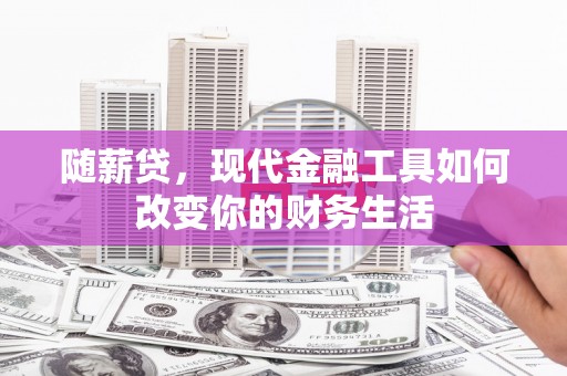 苏尼特右旗随薪贷，现代金融工具如何改变你的财务生活