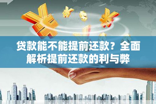 苏尼特右旗贷款能不能提前还款？全面解析提前还款的利与弊