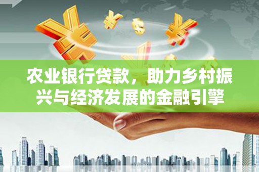 苏尼特右旗农业银行贷款，助力乡村振兴与经济发展的金融引擎