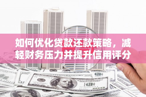 苏尼特右旗如何优化贷款还款策略，减轻财务压力并提升信用评分