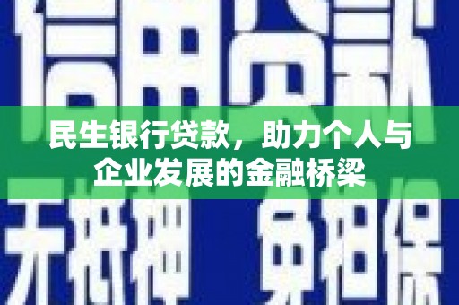 苏尼特右旗民生银行贷款，助力个人与企业发展的金融桥梁