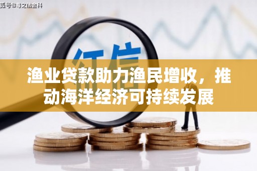 苏尼特右旗渔业贷款助力渔民增收，推动海洋经济可持续发展