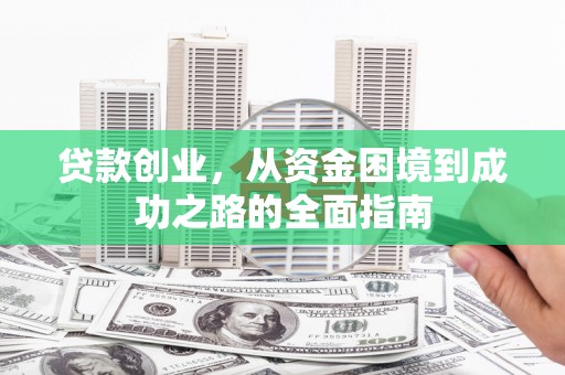 苏尼特右旗贷款创业，从资金困境到成功之路的全面指南