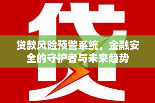 苏尼特右旗贷款风险预警系统，金融安全的守护者与未来趋势