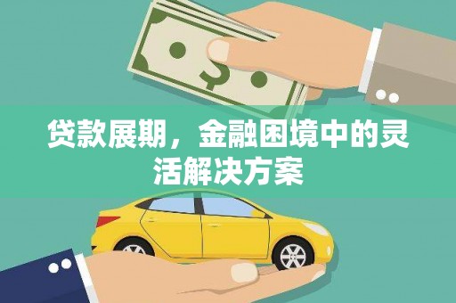 苏尼特右旗贷款展期，金融困境中的灵活解决方案