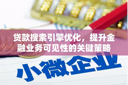 苏尼特右旗贷款搜索引擎优化，提升金融业务可见性的关键策略