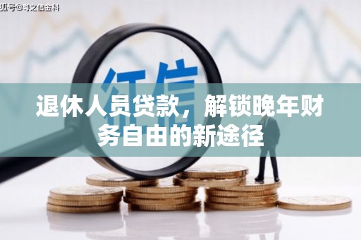 苏尼特右旗退休人员贷款，解锁晚年财务自由的新途径
