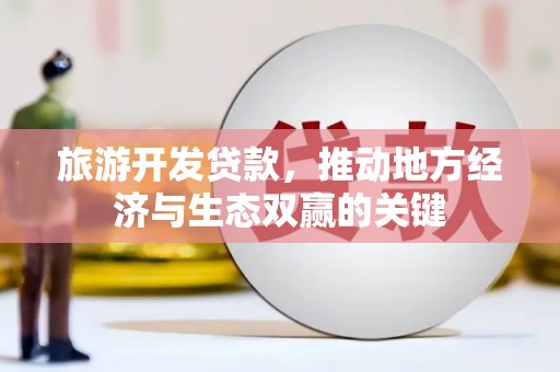 苏尼特右旗旅游开发贷款，推动地方经济与生态双赢的关键