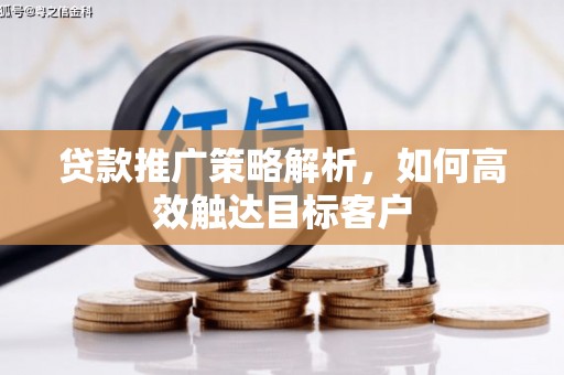 苏尼特右旗贷款推广策略解析，如何高效触达目标客户