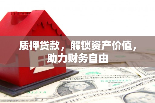 苏尼特右旗质押贷款，解锁资产价值，助力财务自由