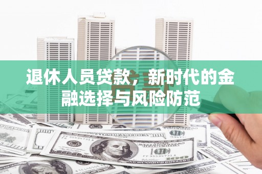 苏尼特右旗退休人员贷款，新时代的金融选择与风险防范