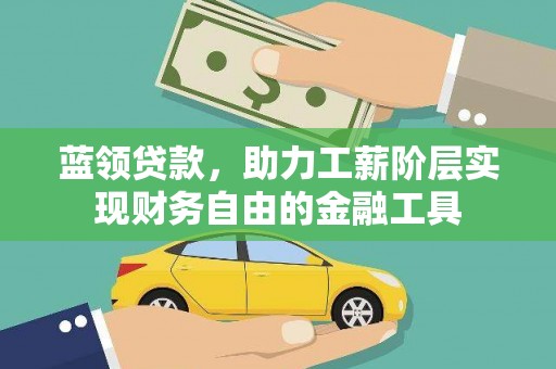 苏尼特右旗蓝领贷款，助力工薪阶层实现财务自由的金融工具