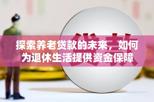 苏尼特右旗探索养老贷款的未来，如何为退休生活提供资金保障