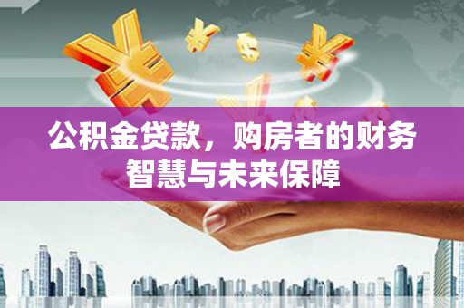苏尼特右旗公积金贷款，购房者的财务智慧与未来保障
