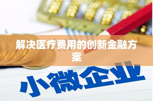 苏尼特右旗解决医疗费用的创新金融方案