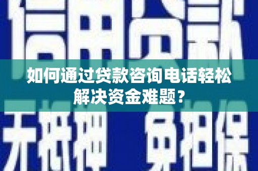 苏尼特右旗如何通过贷款咨询电话轻松解决资金难题？