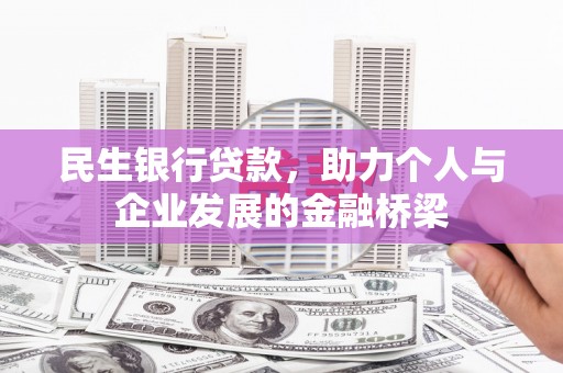 苏尼特右旗民生银行贷款，助力个人与企业发展的金融桥梁