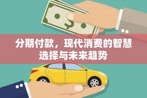 苏尼特右旗分期付款，现代消费的智慧选择与未来趋势