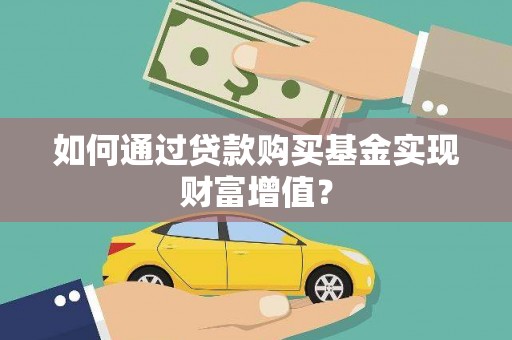 苏尼特右旗如何通过贷款购买基金实现财富增值？