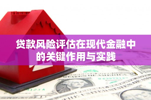 苏尼特右旗贷款风险评估在现代金融中的关键作用与实践