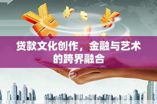 苏尼特右旗贷款文化创作，金融与艺术的跨界融合