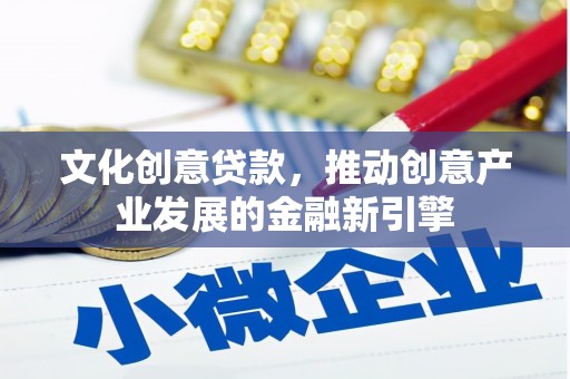 苏尼特右旗文化创意贷款，推动创意产业发展的金融新引擎