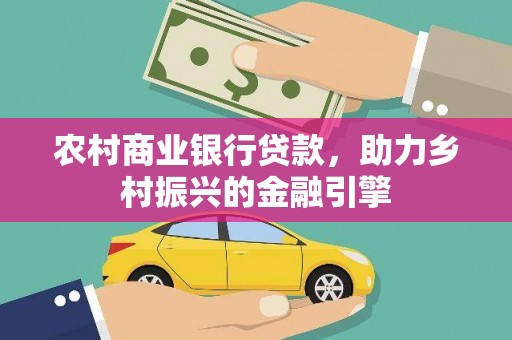 苏尼特右旗农村商业银行贷款，助力乡村振兴的金融引擎