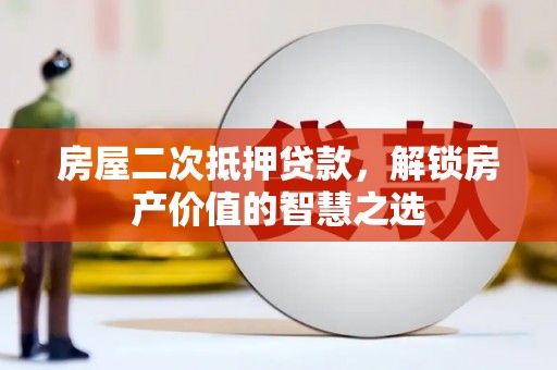 苏尼特右旗房屋二次抵押贷款，解锁房产价值的智慧之选