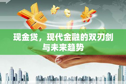 苏尼特右旗现金贷，现代金融的双刃剑与未来趋势