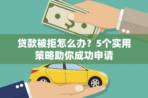 苏尼特右旗贷款被拒怎么办？5个实用策略助你成功申请