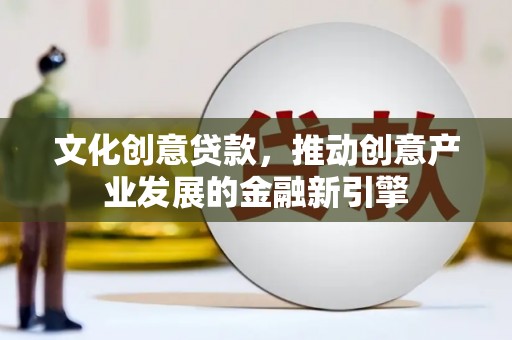 苏尼特右旗文化创意贷款，推动创意产业发展的金融新引擎