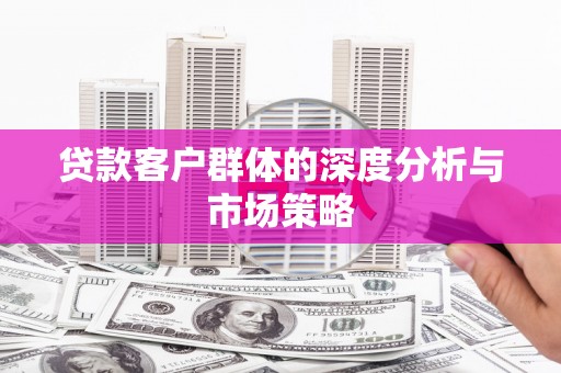 苏尼特右旗贷款客户群体的深度分析与市场策略