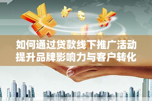 苏尼特右旗如何通过贷款线下推广活动提升品牌影响力与客户转化率