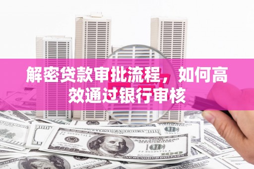 苏尼特右旗解密贷款审批流程，如何高效通过银行审核