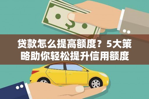 苏尼特右旗贷款怎么提高额度？5大策略助你轻松提升信用额度
