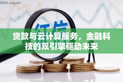 苏尼特右旗贷款与云计算服务，金融科技的双引擎驱动未来