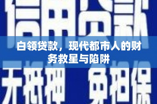苏尼特右旗白领贷款，现代都市人的财务救星与陷阱