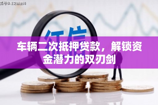 苏尼特右旗车辆二次抵押贷款，解锁资金潜力的双刃剑