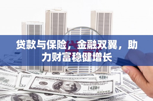 苏尼特右旗贷款与保险，金融双翼，助力财富稳健增长
