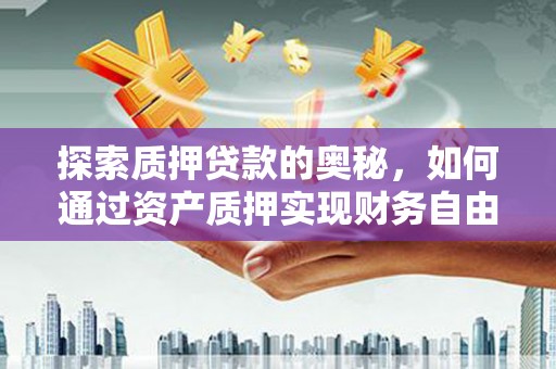 苏尼特右旗探索质押贷款的奥秘，如何通过资产质押实现财务自由