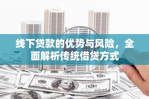 苏尼特右旗线下贷款的优势与风险，全面解析传统借贷方式