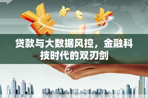 苏尼特右旗贷款与大数据风控，金融科技时代的双刃剑