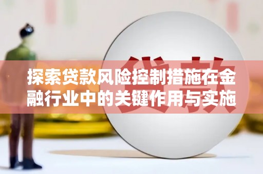 苏尼特右旗探索贷款风险控制措施在金融行业中的关键作用与实施策略