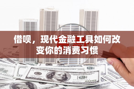 苏尼特右旗借呗，现代金融工具如何改变你的消费习惯