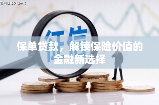 苏尼特右旗保单贷款，解锁保险价值的金融新选择