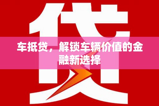 苏尼特右旗车抵贷，解锁车辆价值的金融新选择