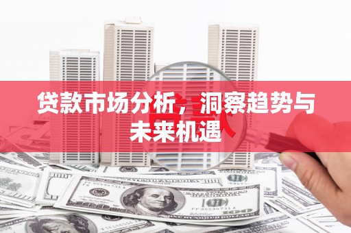 苏尼特右旗贷款市场分析，洞察趋势与未来机遇