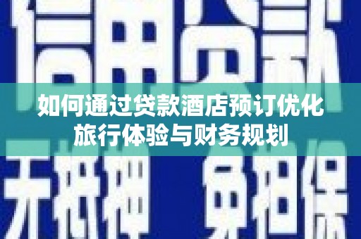 苏尼特右旗如何通过贷款酒店预订优化旅行体验与财务规划