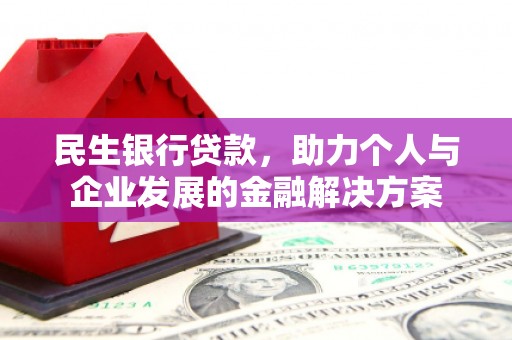 苏尼特右旗民生银行贷款，助力个人与企业发展的金融解决方案